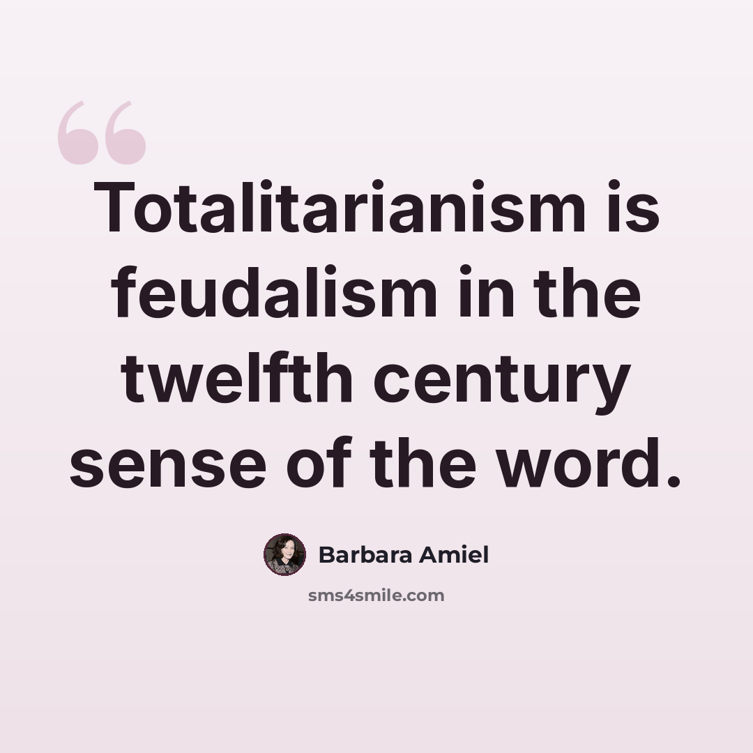 “Totalitarianism is feudalism in the twelfth century sense of the word.” quote by Barbara Amiel