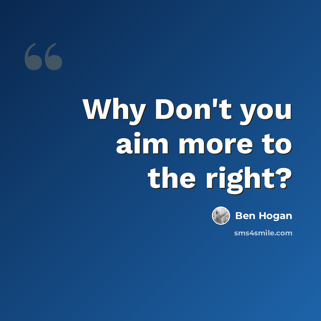 “Why Don't you aim more to the right?” quote by Ben Hogan