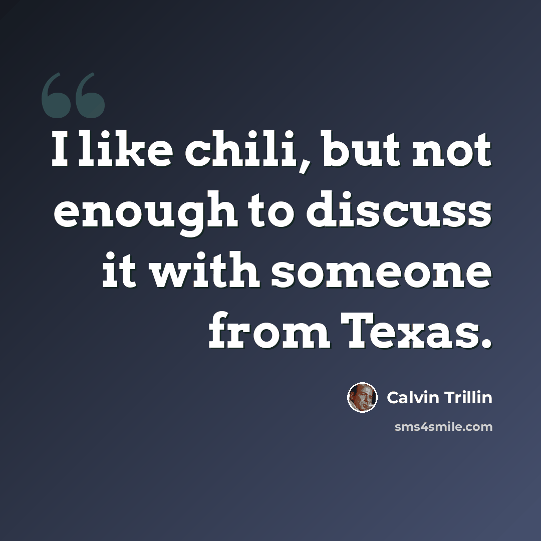 “I like chili, but not enough to discuss it with someone from Texas.” quote by Calvin Trillin