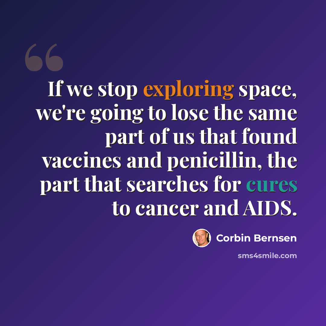 “If we stop exploring space, we're going to lose the same part of us that found vaccines and penicillin, the part that searches for cures to cancer and AIDS.” quote by Corbin Bernsen