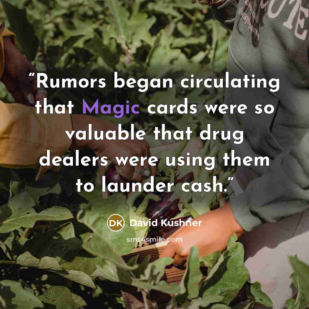 “Rumors began circulating that Magic cards were so valuable that drug dealers were using them to launder cash.” quote by David Kushner