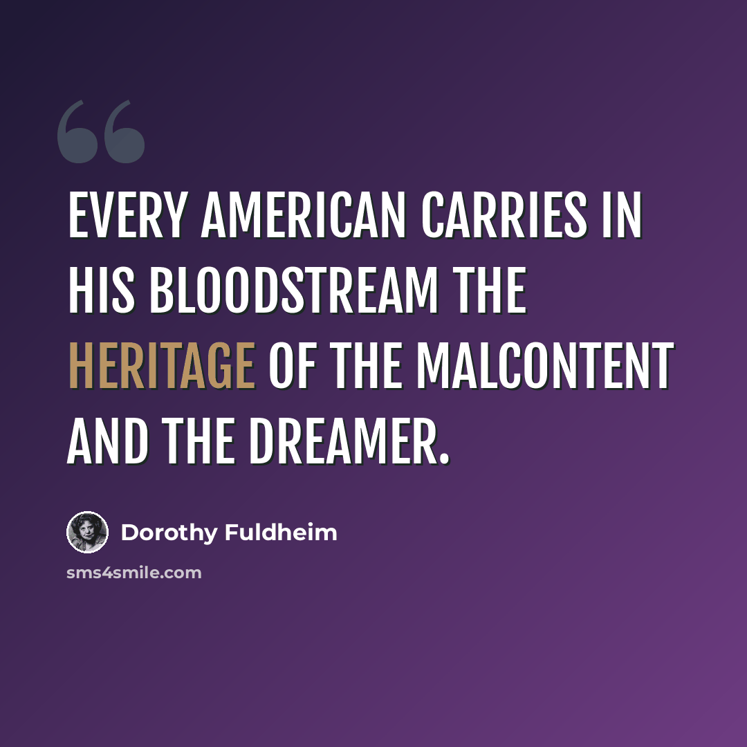 “Every American carries in his bloodstream the heritage of the malcontent and the dreamer.” quote by Dorothy Fuldheim