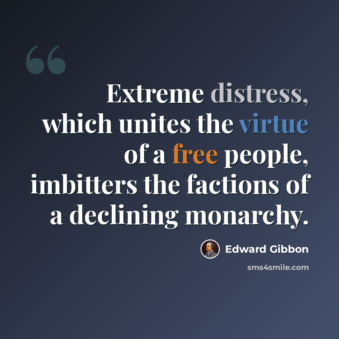 “Extreme distress, which unites the virtue of a free people, imbitters the factions of a declining monarchy.” quote by Edward Gibbon