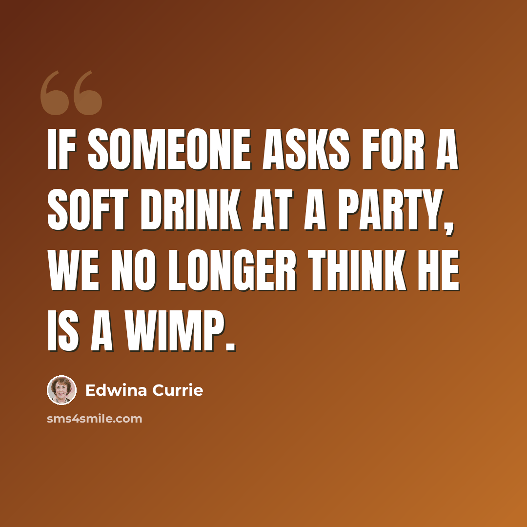“If someone asks for a soft drink at a party, we no longer think he is a wimp.” quote by Edwina Currie