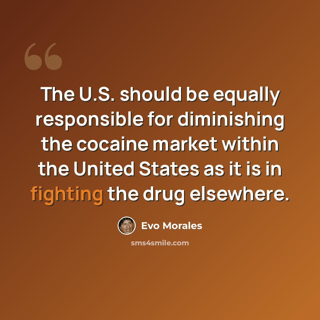 “The U.S. should be equally responsible for diminishing the cocaine market within the United States as it is in fighting the drug elsewhere.” quote by Evo Morales