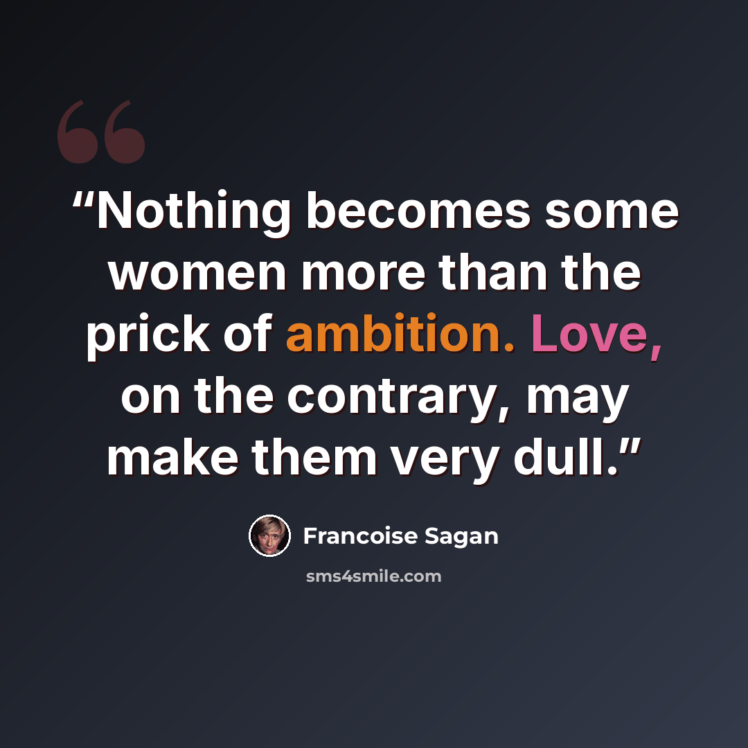 “Nothing becomes some women more than the prick of ambition. Love, on the contrary, may make them very dull.” quote by Françoise Sagan