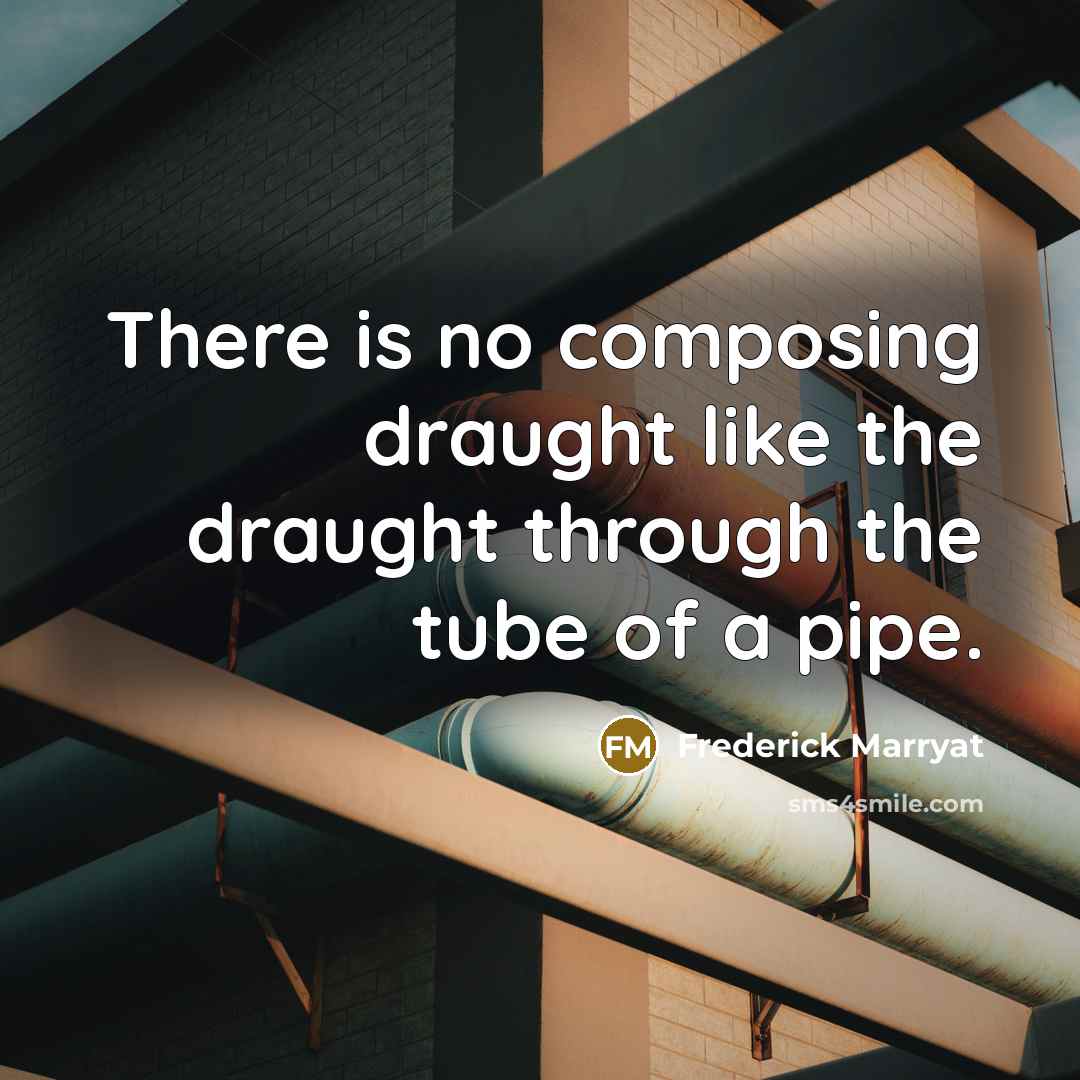 “There is no composing draught like the draught through the tube of a pipe.” quote by Frederick Marryat