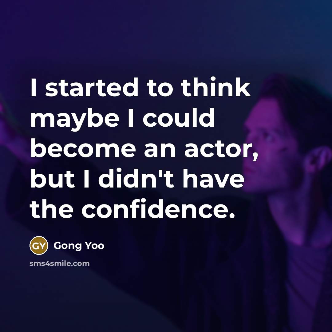 “I started to think maybe I could become an actor, but I didn't have the confidence.” quote by Gong Yoo