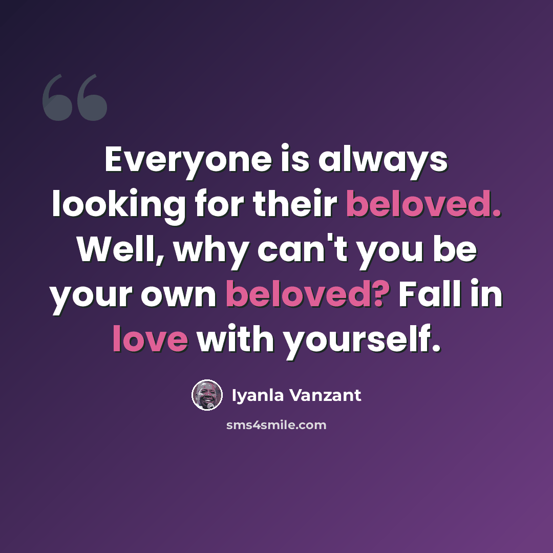 “Everyone is always looking for their beloved. Well, why can't you be your own beloved? Fall in love with yourself.” quote by Iyanla Vanzant