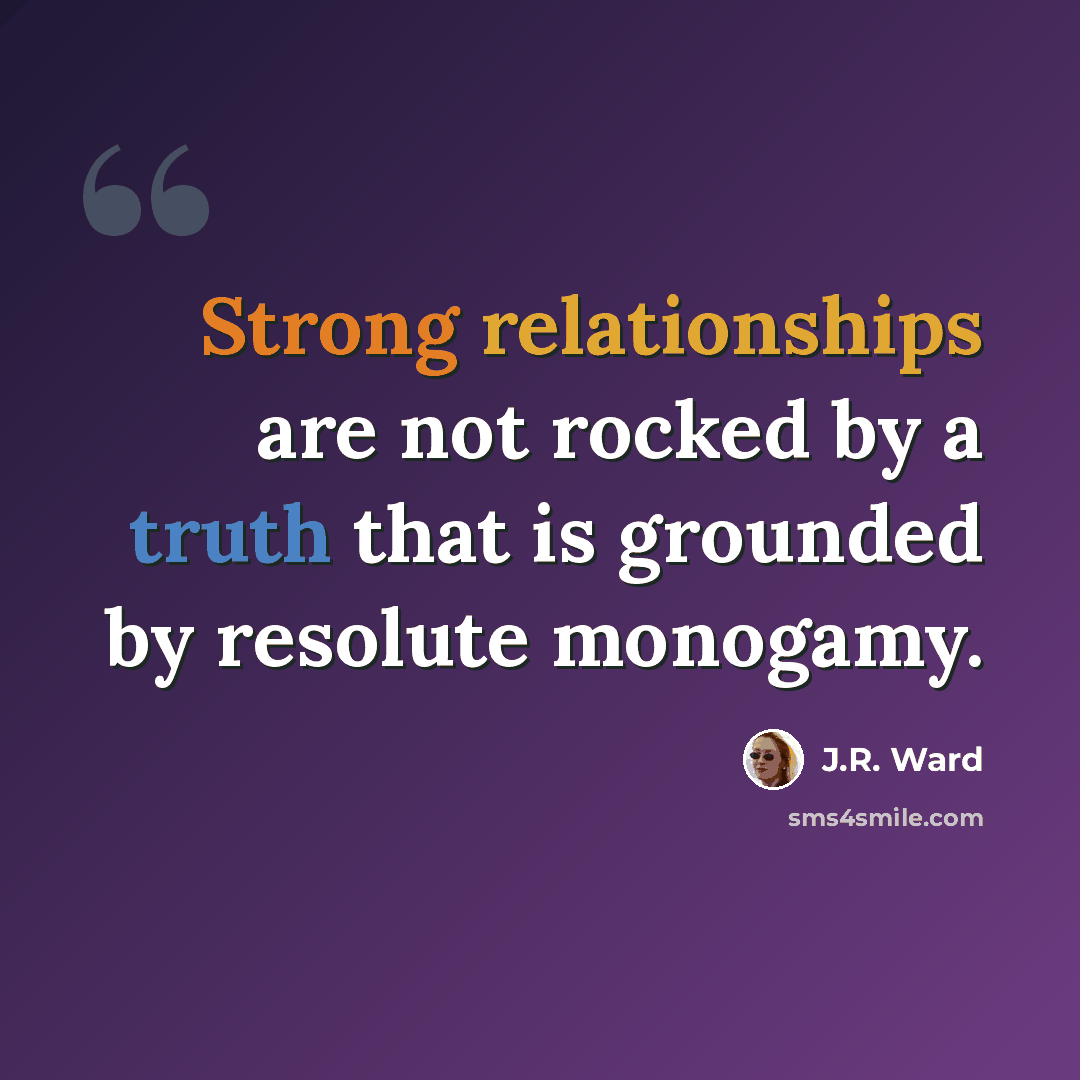 “Strong relationships are not rocked by a truth that is grounded by resolute monogamy.” quote by J.R. Ward