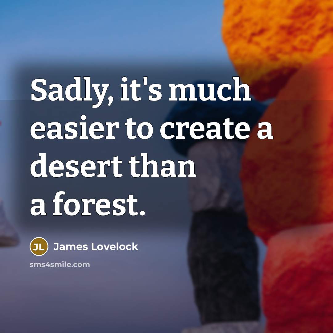 “Sadly, it's much easier to create a desert than a forest.” quote by James Lovelock