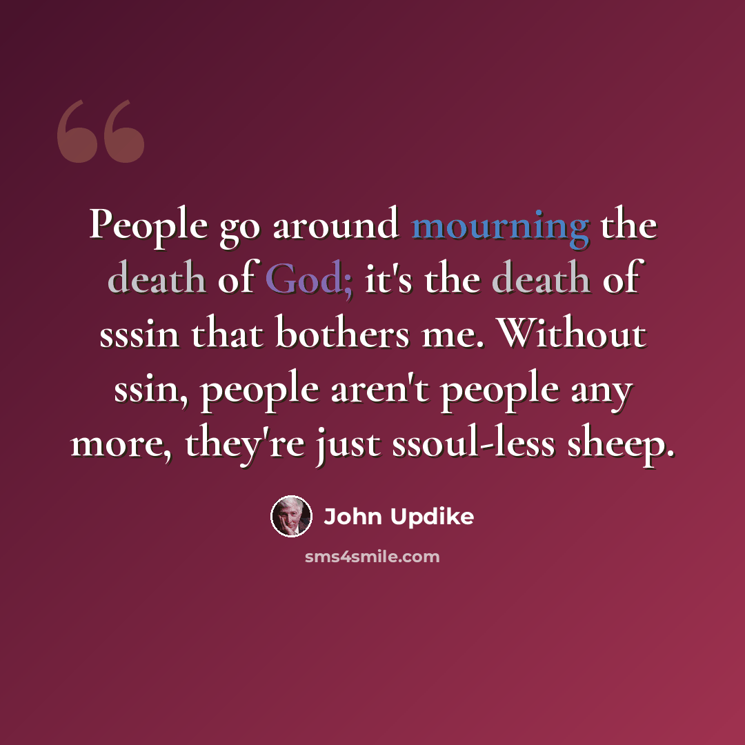 “People go around mourning the death of God; it's the death of sssin that bothers me. Without ssin, people aren't people any more, they're just ssoul-less sheep.” quote by John Updike