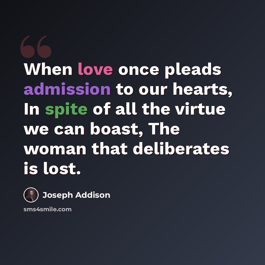 “When love once pleads admission to our hearts, In spite of all the virtue we can boast, The woman that deliberates is lost.” quote by Joseph Addison