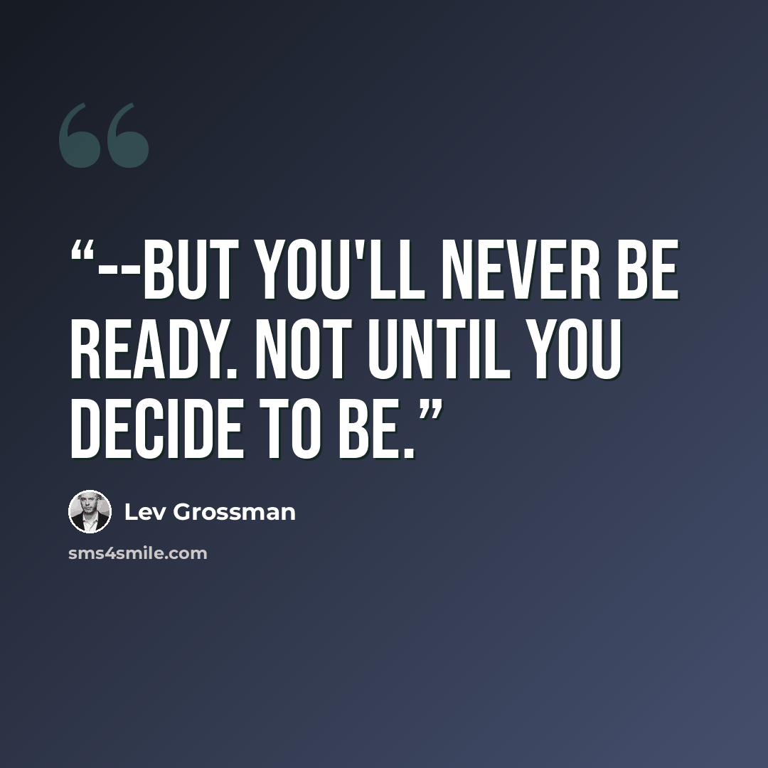 “--but you'll never be ready. Not until you decide to be.” quote by Lev Grossman