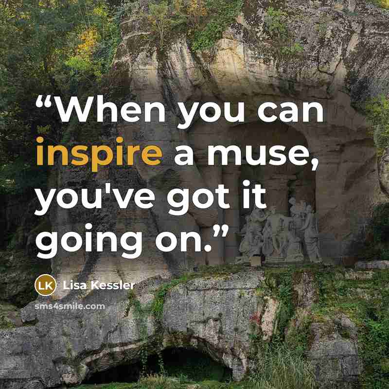 “When you can inspire a muse, you've got it going on.” quote by Lisa Kessler