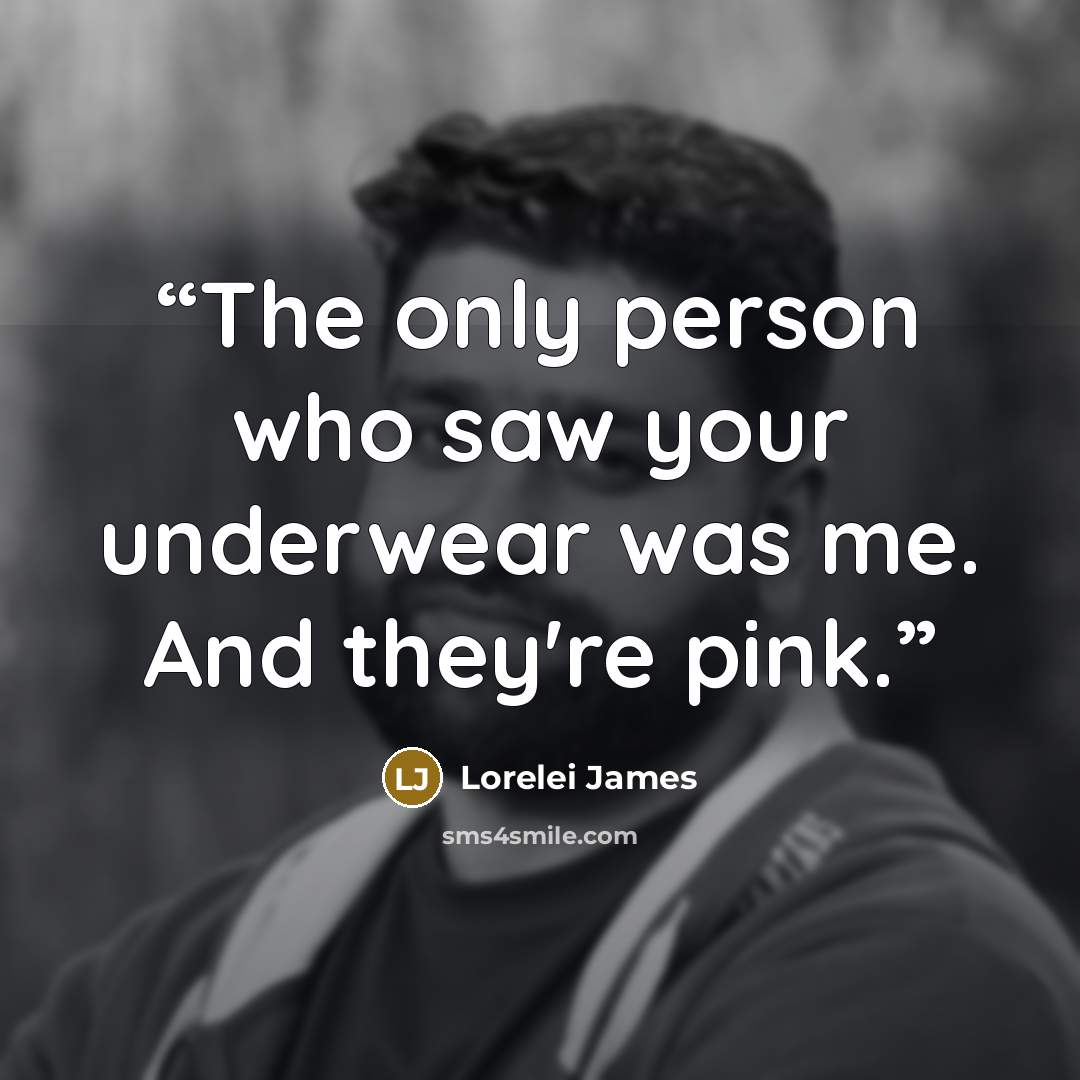 “The only person who saw your underwear was me. And they're pink.” quote by Lorelei James