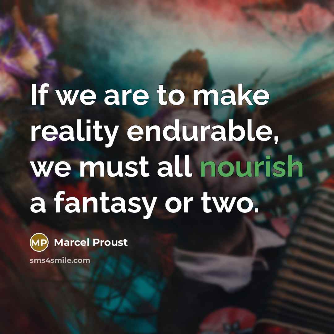 “If we are to make reality endurable, we must all nourish a fantasy or two.” quote by Marcel Proust