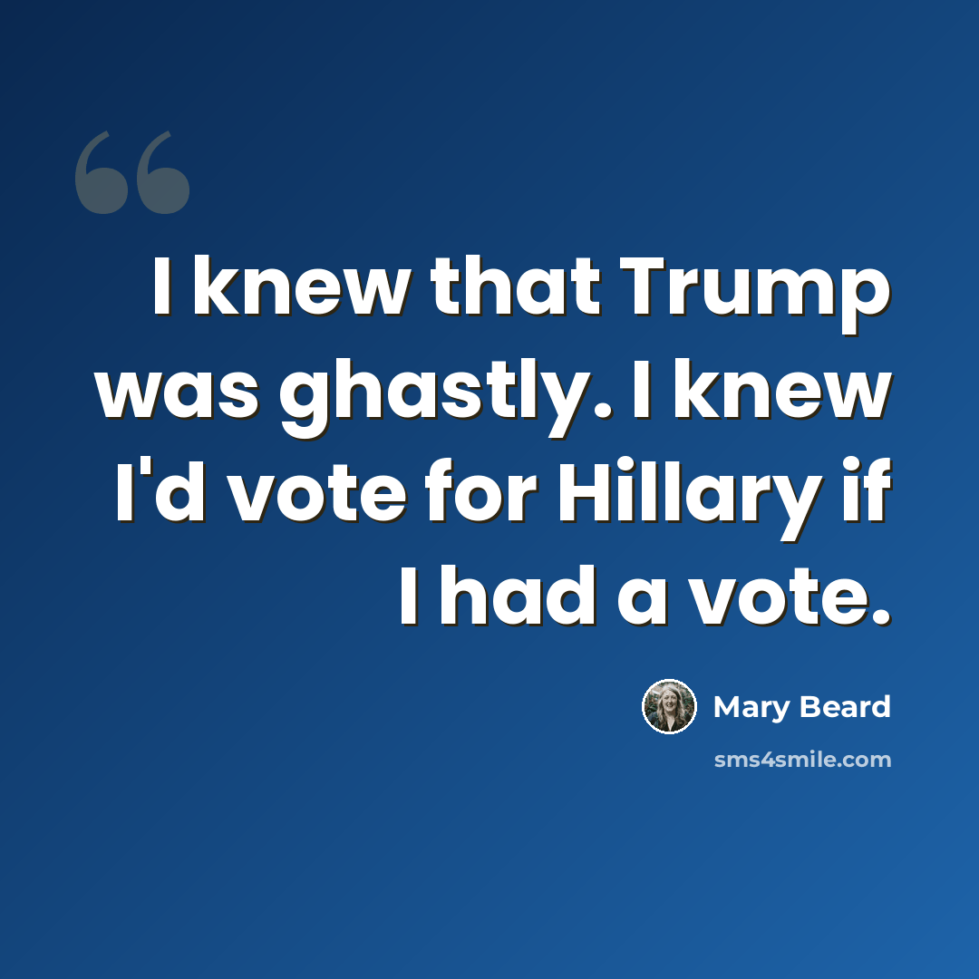 “I knew that Trump was ghastly. I knew I'd vote for Hillary if I had a vote.” quote by Mary Beard