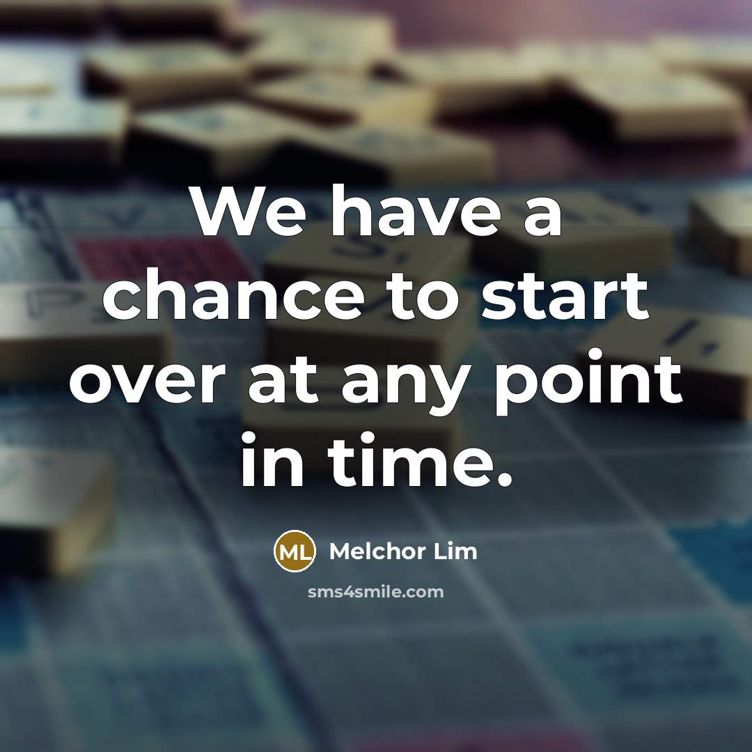 “We have a chance to start over at any point in time.” quote by Melchor Lim