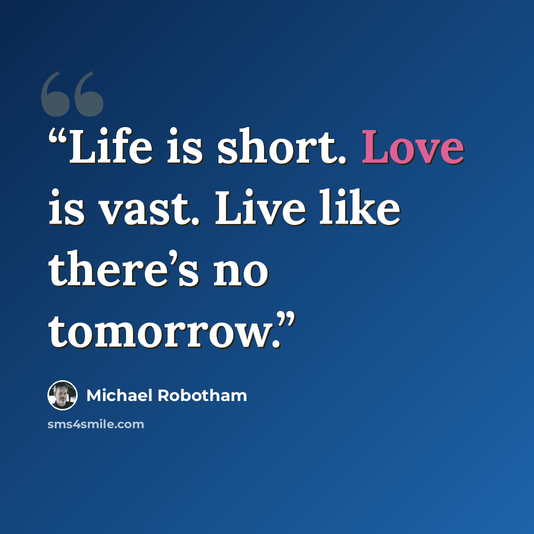 “Life is short. Love is vast. Live like there’s no tomorrow.” quote by Michael Robotham