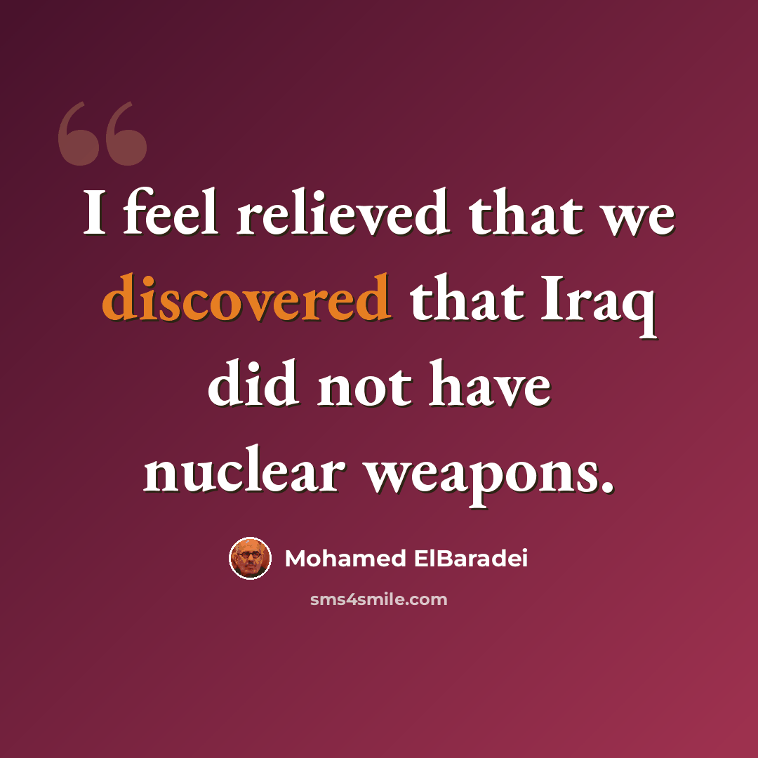 “I feel relieved that we discovered that Iraq did not have nuclear weapons.” quote by Mohamed ElBaradei