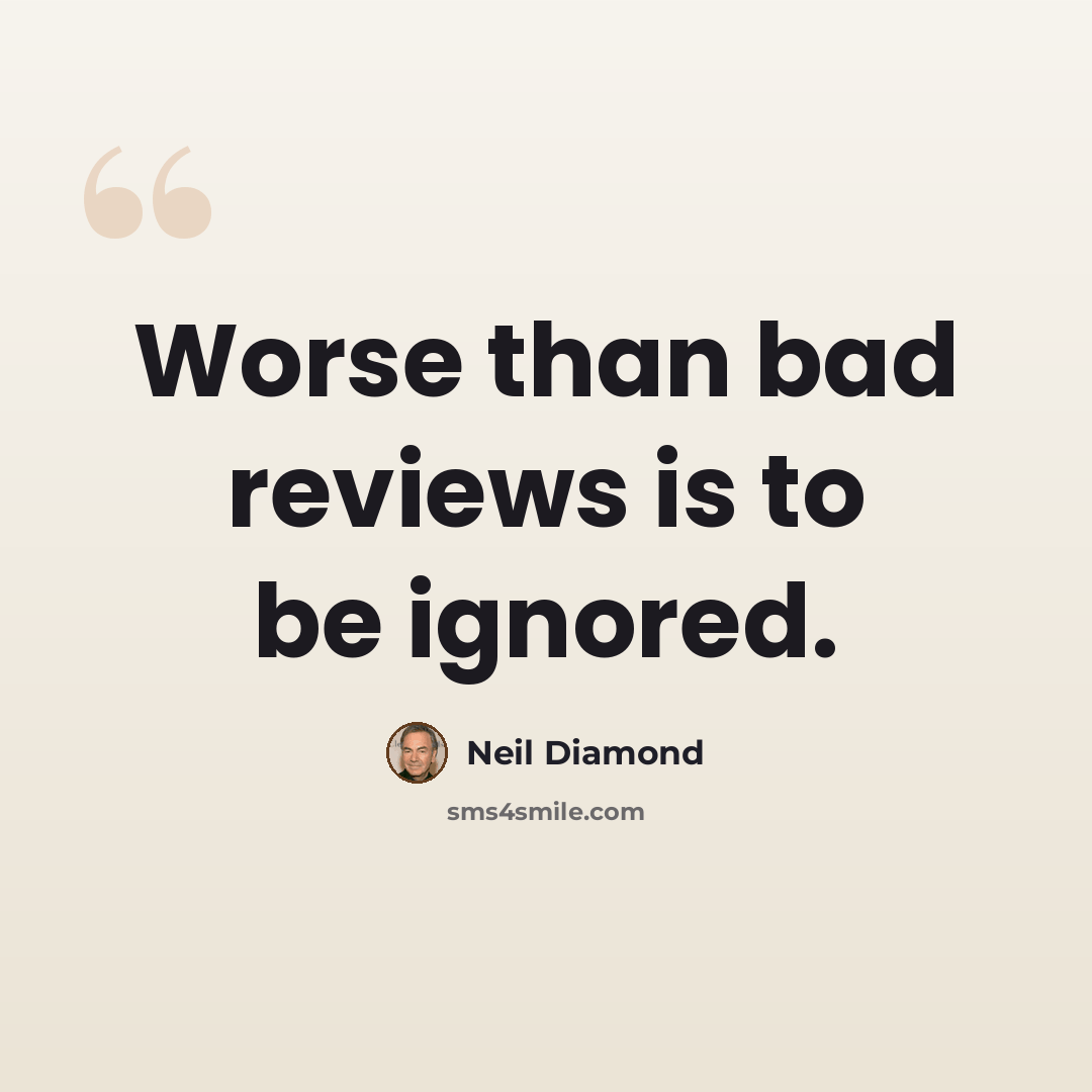 “Worse than bad reviews is to be ignored.” quote by Neil Diamond