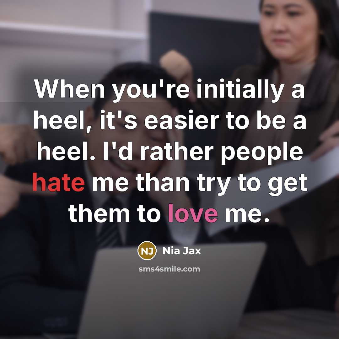 “When you're initially a heel, it's easier to be a heel. I'd rather people hate me than try to get them to love me.” quote by Nia Jax