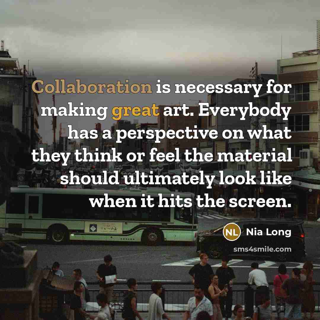 “Collaboration is necessary for making great art. Everybody has a perspective on what they think or feel the material should ultimately look like when it hits the screen.” quote by Nia Long