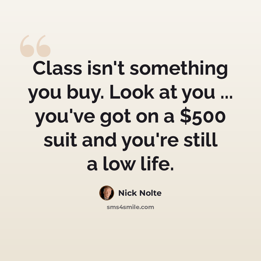 “Class isn't something you buy. Look at you ... you've got on a $500 suit and you're still a low life.” quote by Nick Nolte