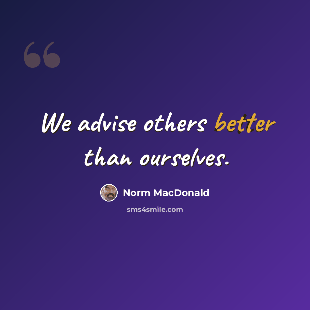 “We advise others better than ourselves.” quote by Norm MacDonald