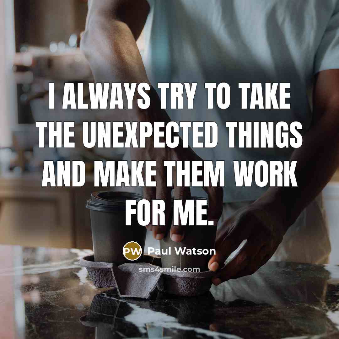 “I always try to take the unexpected things and make them work for me.” quote by Paul Watson