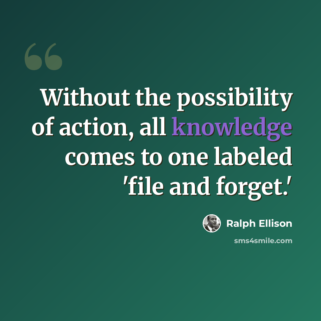 “Without the possibility of action, all knowledge comes to one labeled 'file and forget.'” quote by Ralph Ellison