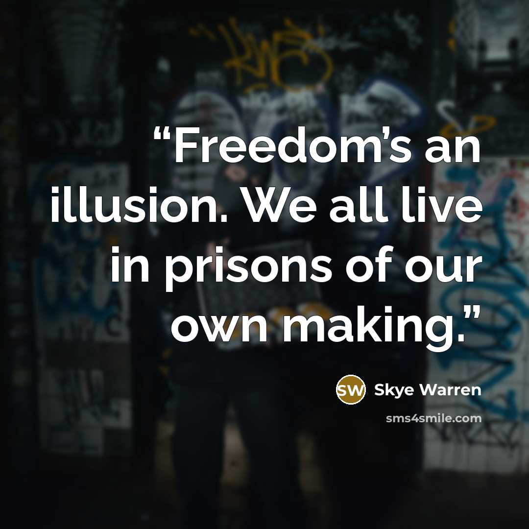 “Freedom’s an illusion. We all live in prisons of our own making.” quote by Skye Warren