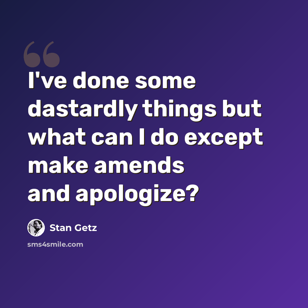“I've done some dastardly things but what can I do except make amends and apologize?” quote by Stan Getz