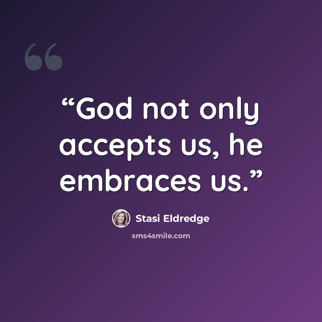 “God not only accepts us, he embraces us.” quote by Stasi Eldredge