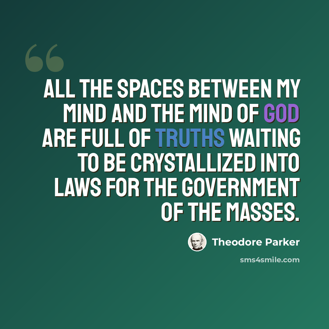 “All the spaces between my mind and the mind of God are full of truths waiting to be crystallized into laws for the government of the masses.” quote by Theodore Parker