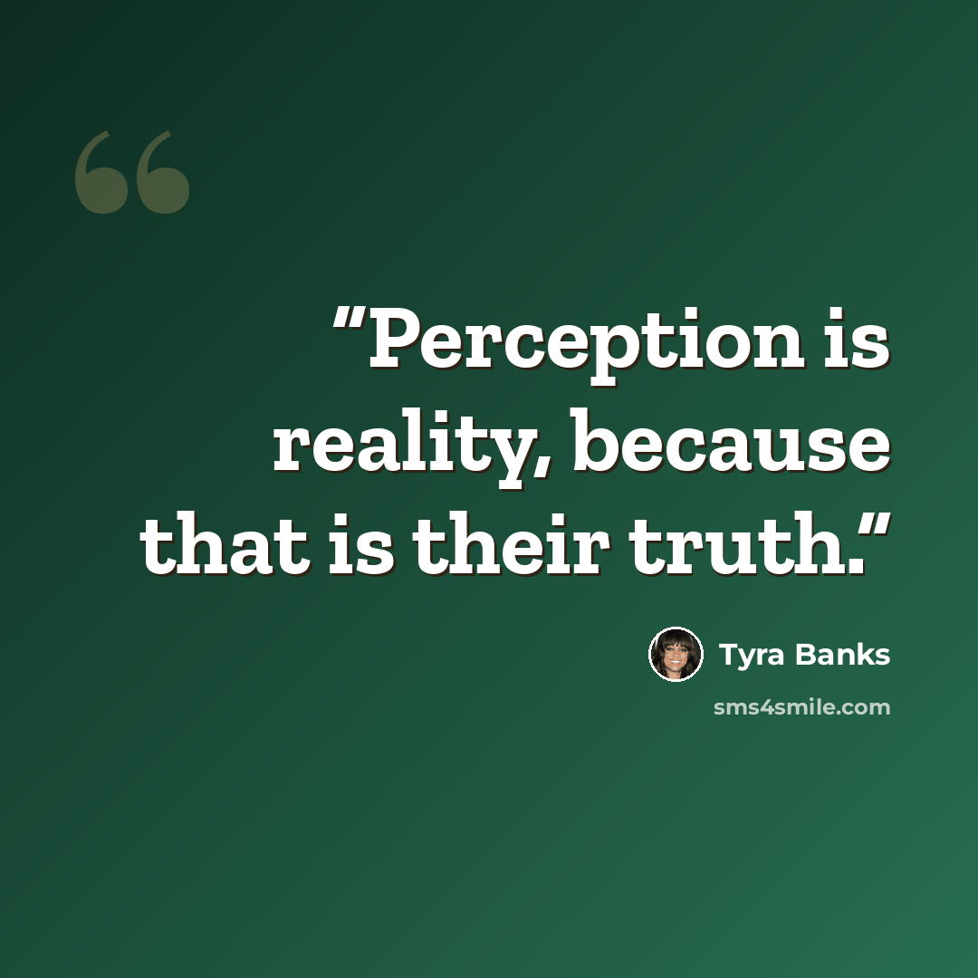 “Perception is reality, because that is their truth.” quote by Tyra Banks
