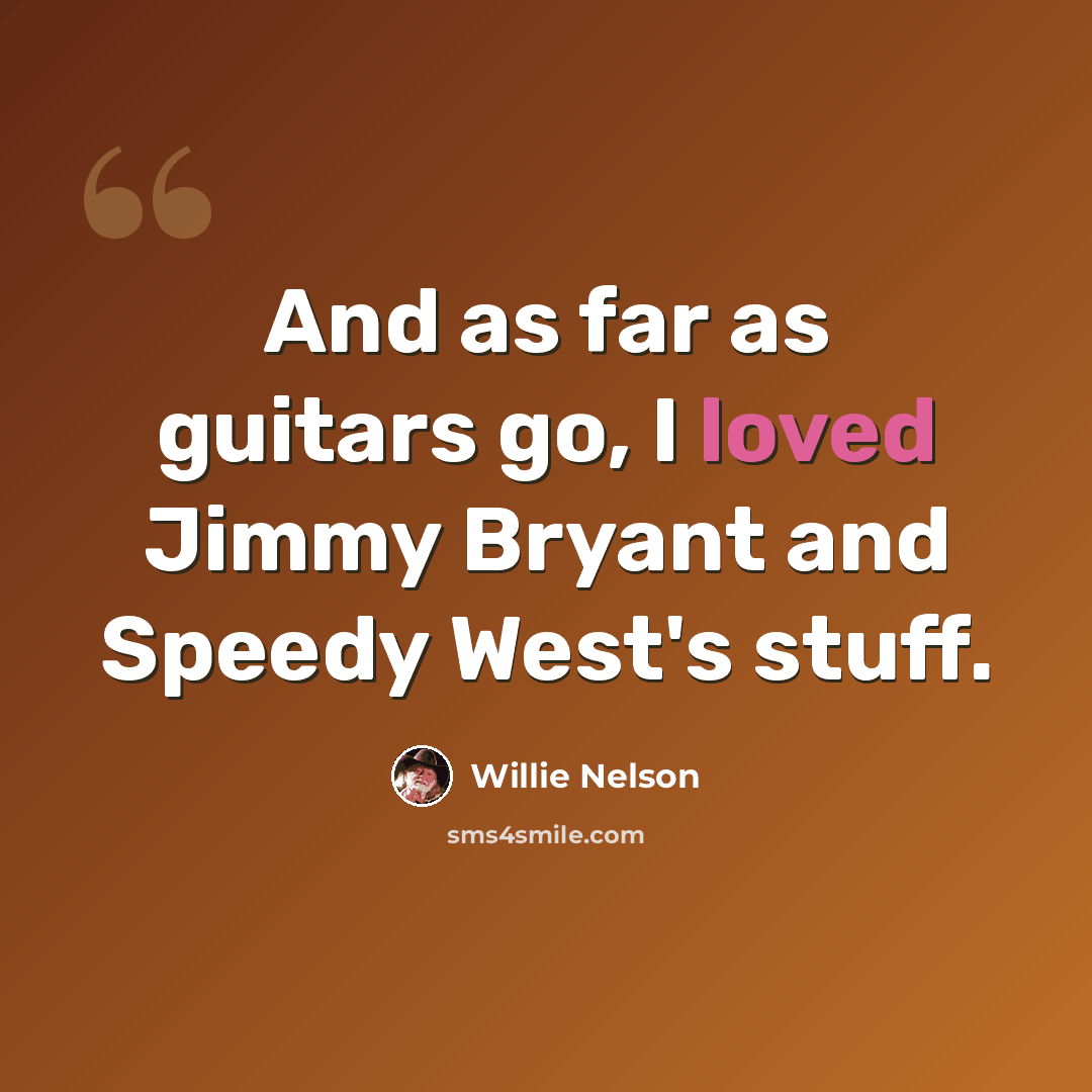 “And as far as guitars go, I loved Jimmy Bryant and Speedy West's stuff.” quote by Willie Nelson