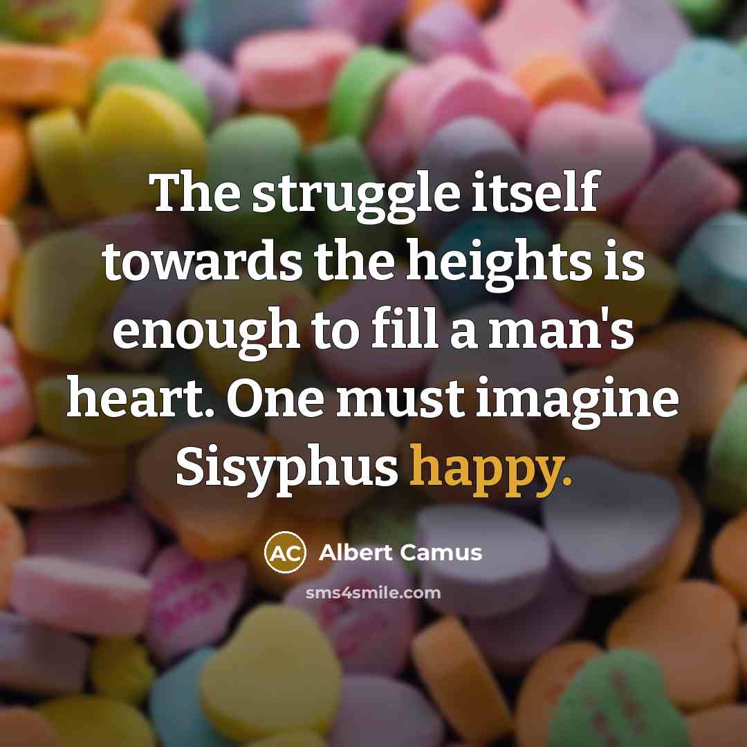 “The struggle itself towards the heights is enough to fill a man's heart. One must imagine Sisyphus happy.” quote by Albert Camus