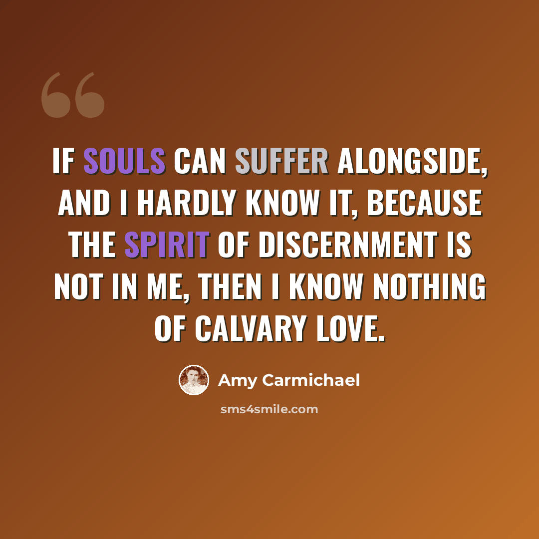 “If souls can suffer alongside, and I hardly know it, because the spirit of discernment is not in me, then I know nothing of Calvary love.” quote by Amy Carmichael
