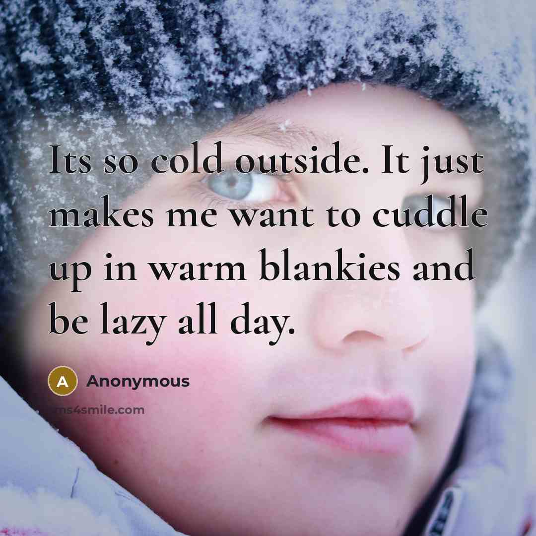 “Its so cold outside. It just makes me want to cuddle up in warm blankies and be lazy all day.” quote by Anonymous