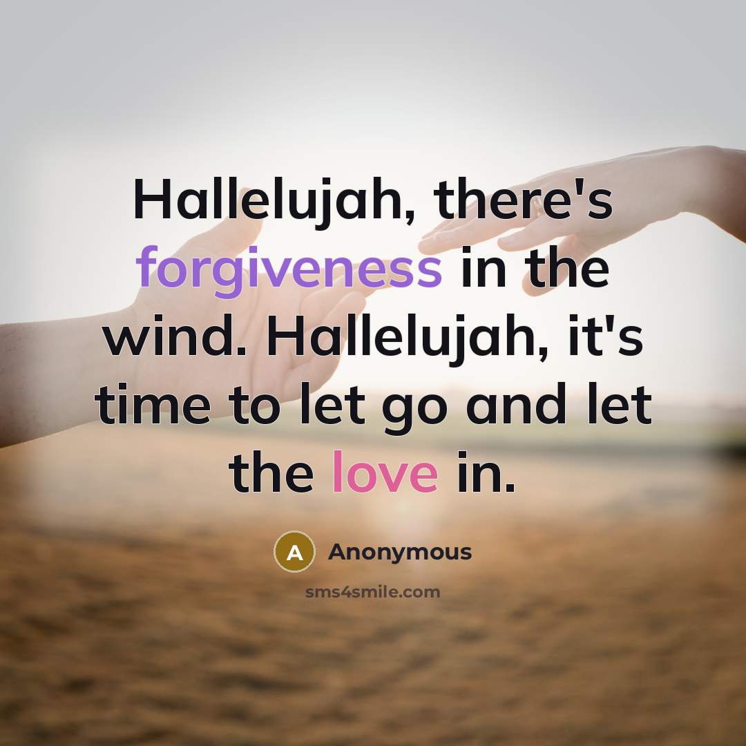 “Hallelujah, there's forgiveness in the wind. Hallelujah, it's time to let go and let the love in.” quote by Anonymous