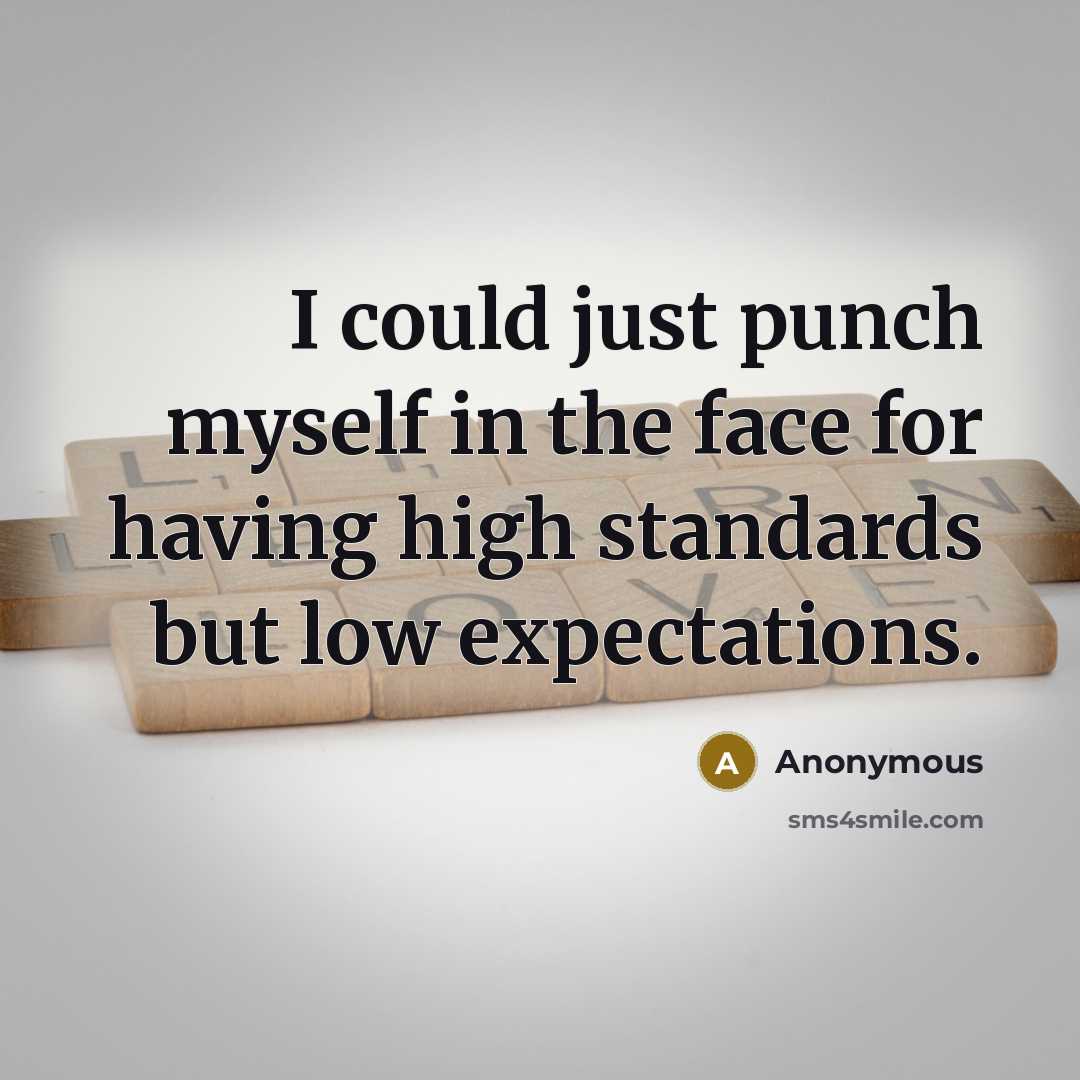 “I could just punch myself in the face for having high standards but low expectations.” quote by Anonymous
