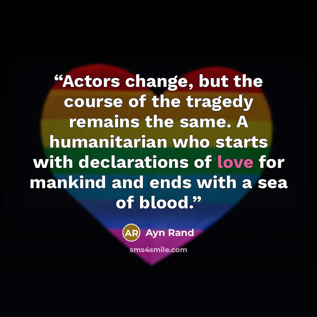 “Actors change, but the course of the tragedy remains the same. A humanitarian who starts with declarations of love for mankind and ends with a sea of blood.” quote by ayn rand