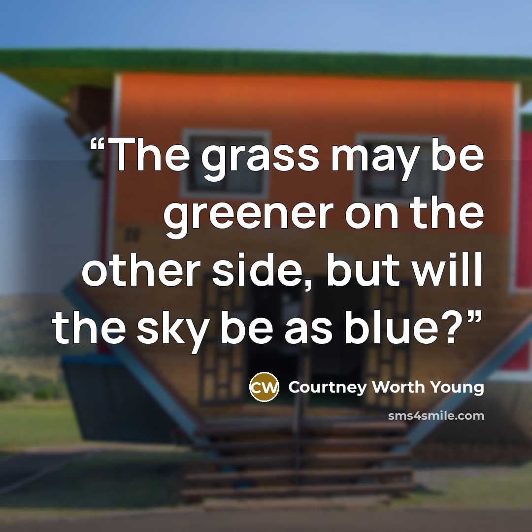 “The grass may be greener on the other side, but will the sky be as blue?” quote by Courtney Worth Young