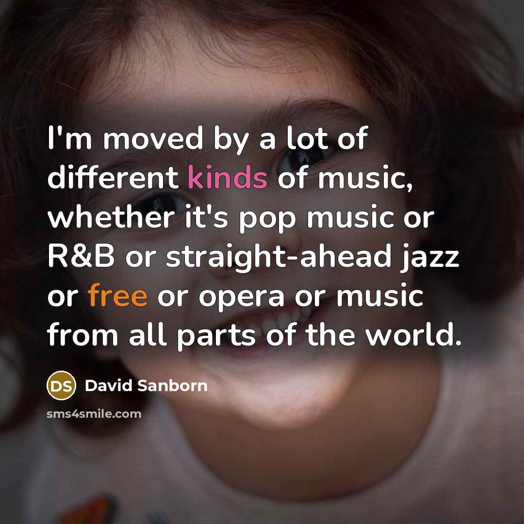 “I'm moved by a lot of different kinds of music, whether it's pop music or R&B or straight-ahead jazz or free or opera or music from all parts of the world.” quote by David Sanborn