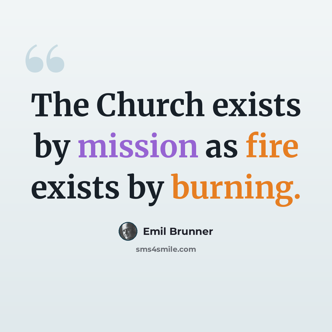 “The Church exists by mission as fire exists by burning.” quote by Emil Brunner