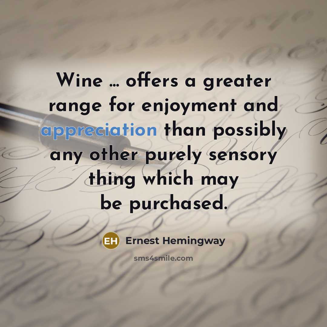 “Wine ... offers a greater range for enjoyment and appreciation than possibly any other purely sensory thing which may be purchased.” quote by Ernest Hemingway