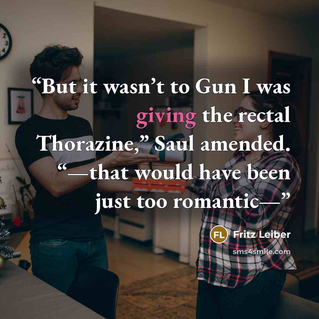 “But it wasn’t to Gun I was giving the rectal Thorazine,” Saul amended. “—that would have been just too romantic—” quote by Fritz Leiber