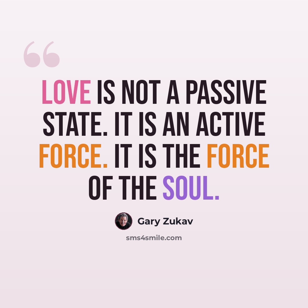 “Love is not a passive state. It is an active force. It is the force of the soul.” quote by Gary Zukav